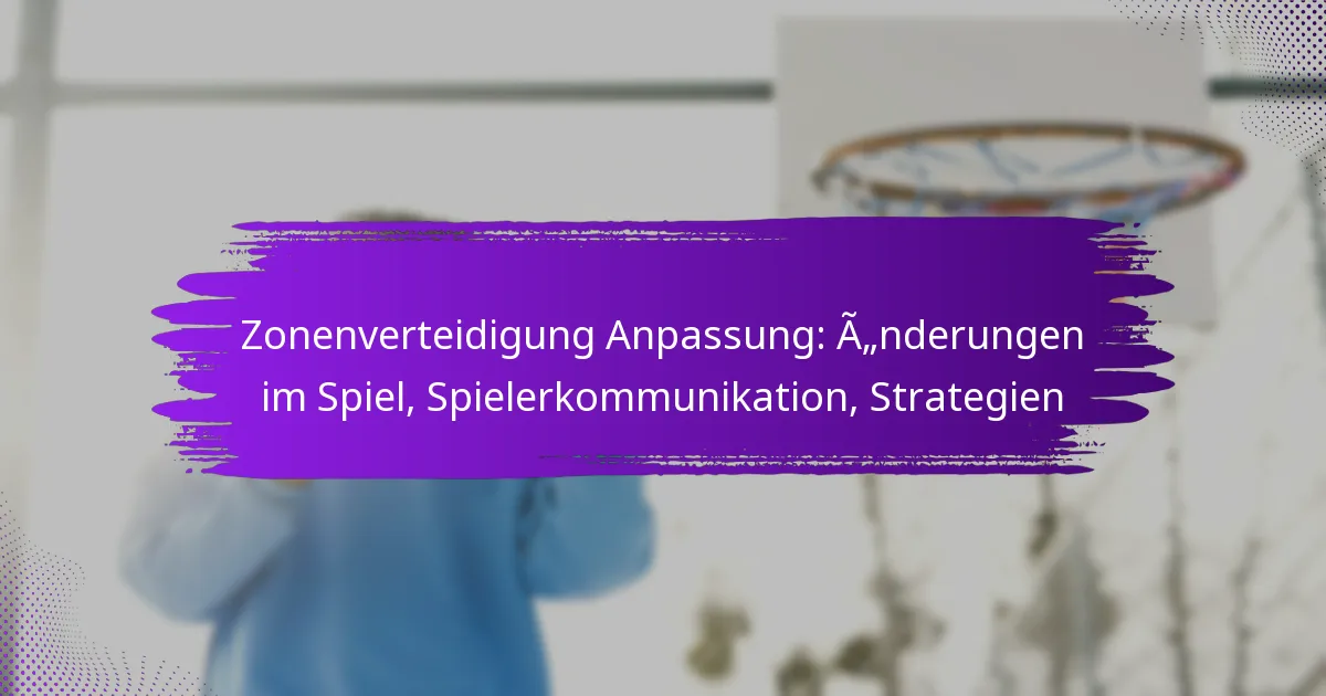Zonenverteidigung Anpassung: Änderungen im Spiel, Spielerkommunikation, Strategien
