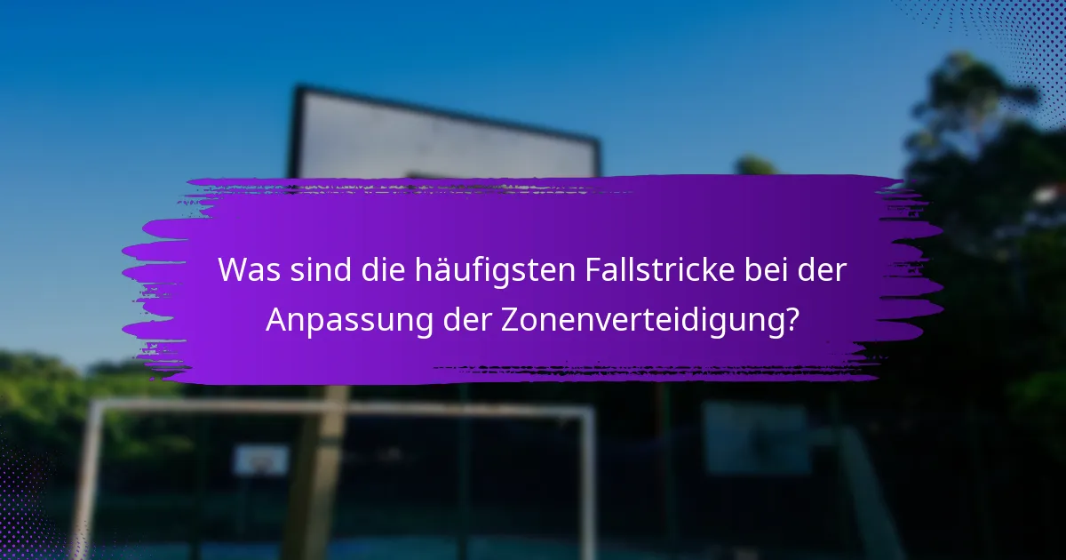 Was sind die häufigsten Fallstricke bei der Anpassung der Zonenverteidigung?