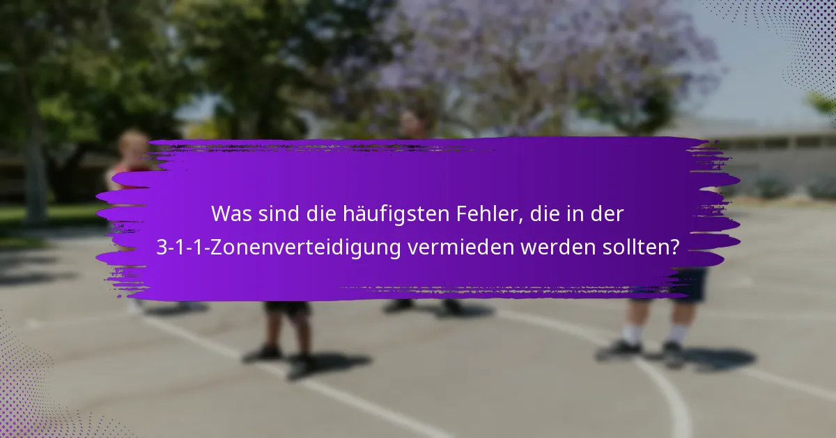 Was sind die häufigsten Fehler, die in der 3-1-1-Zonenverteidigung vermieden werden sollten?