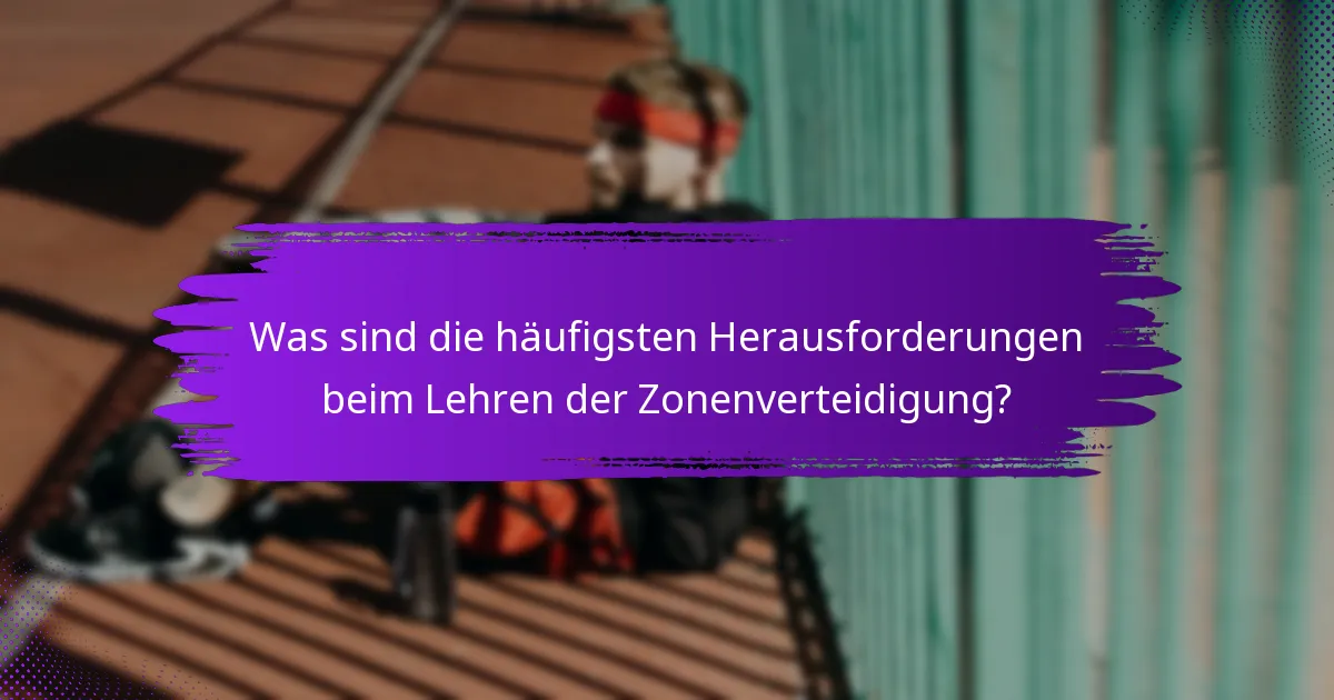 Was sind die häufigsten Herausforderungen beim Lehren der Zonenverteidigung?