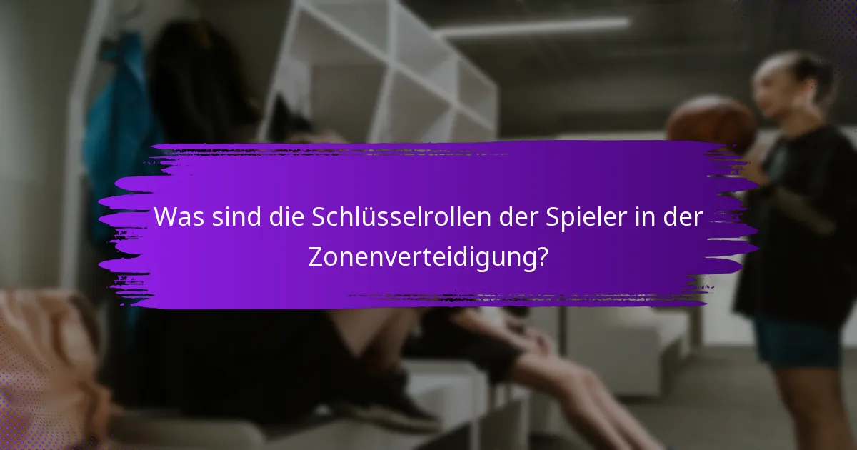 Was sind die Schlüsselrollen der Spieler in der Zonenverteidigung?
