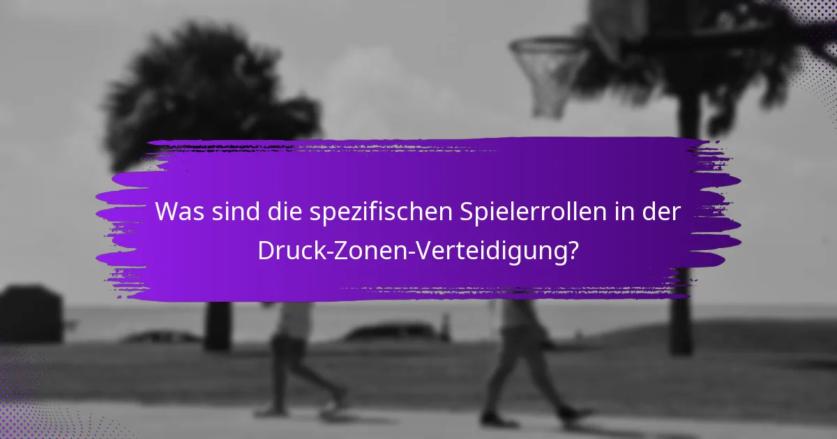 Was sind die spezifischen Spielerrollen in der Druck-Zonen-Verteidigung?