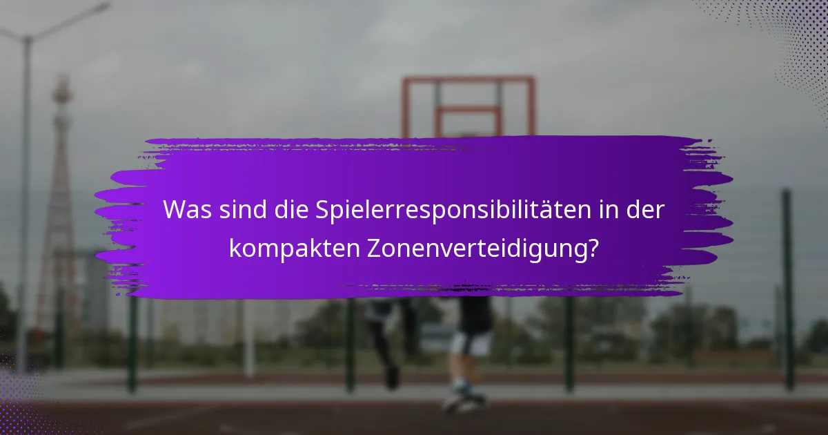Was sind die Spielerresponsibilitäten in der kompakten Zonenverteidigung?