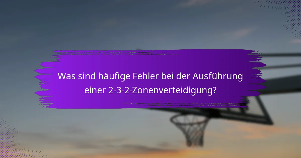 Was sind häufige Fehler bei der Ausführung einer 2-3-2-Zonenverteidigung?