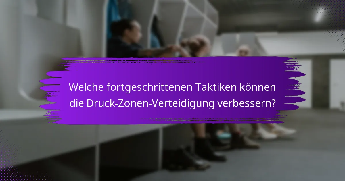 Welche fortgeschrittenen Taktiken können die Druck-Zonen-Verteidigung verbessern?