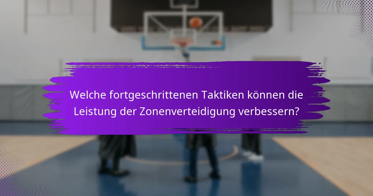 Welche fortgeschrittenen Taktiken können die Leistung der Zonenverteidigung verbessern?