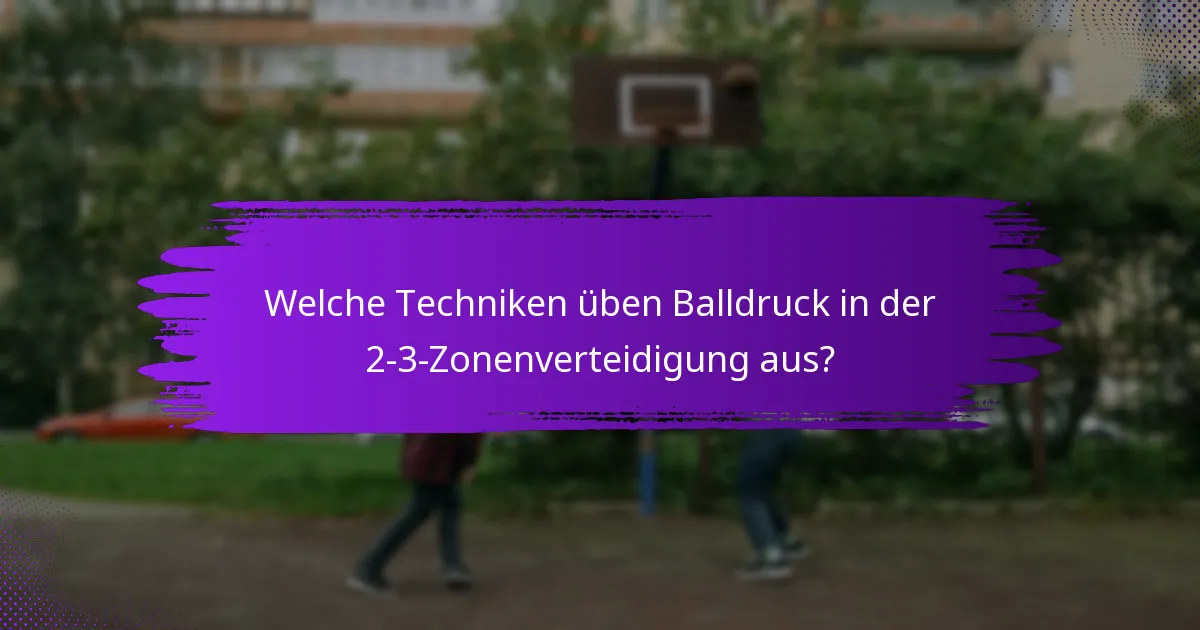 Welche Techniken üben Balldruck in der 2-3-Zonenverteidigung aus?