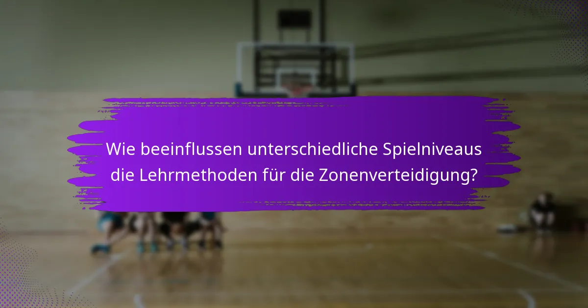 Wie beeinflussen unterschiedliche Spielniveaus die Lehrmethoden für die Zonenverteidigung?