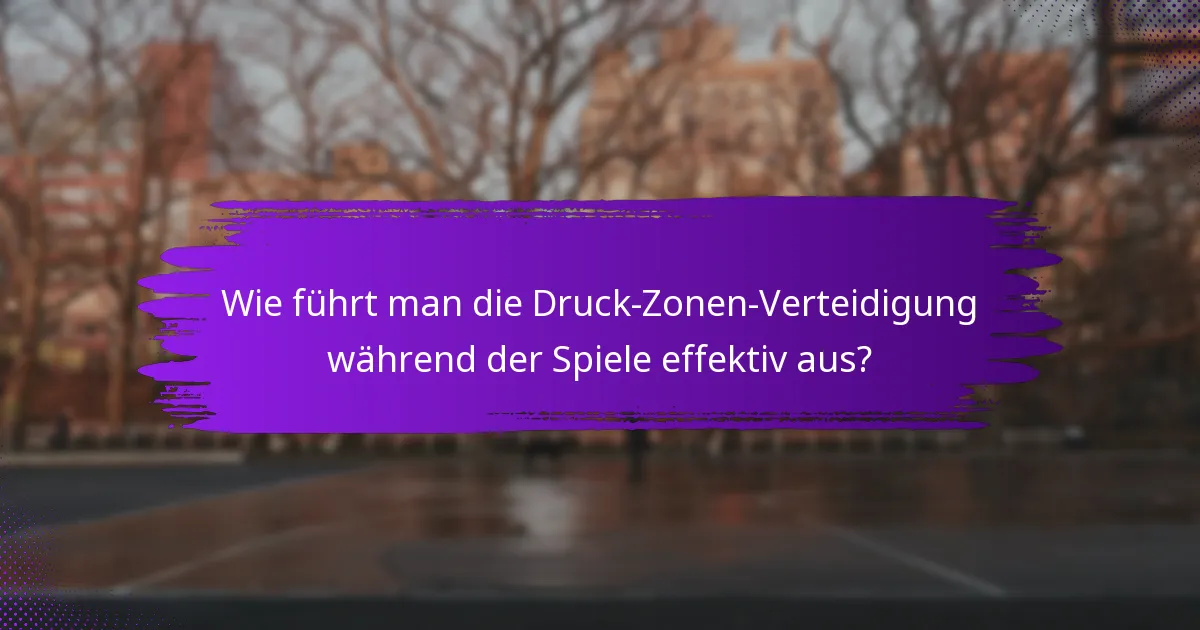 Wie führt man die Druck-Zonen-Verteidigung während der Spiele effektiv aus?