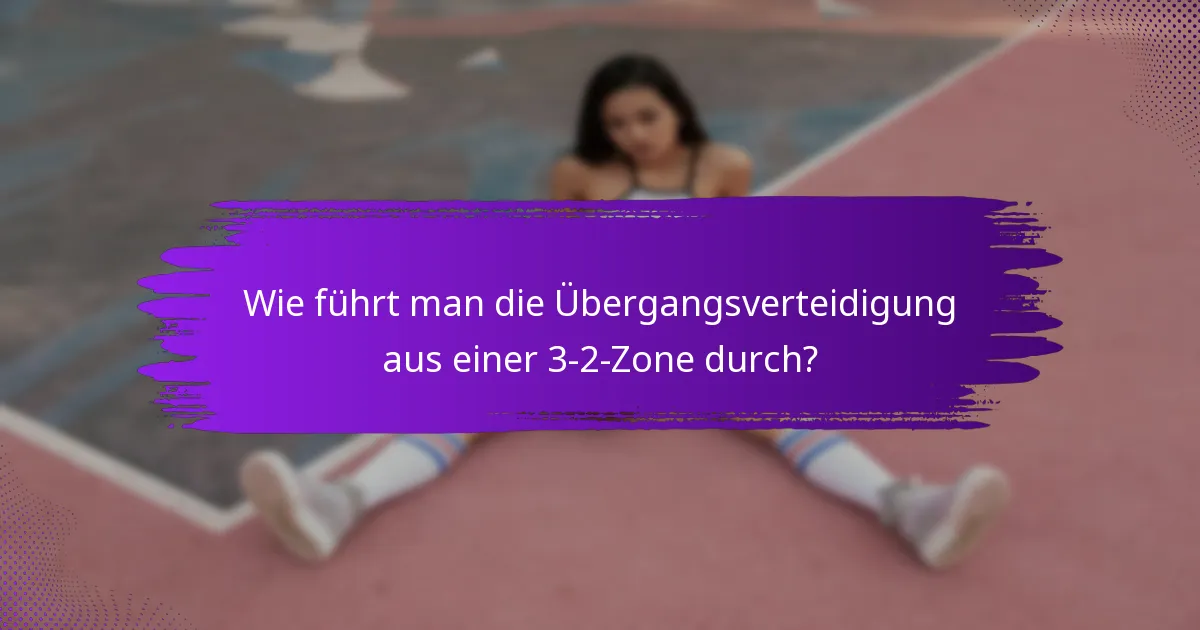 Wie führt man die Übergangsverteidigung aus einer 3-2-Zone durch?