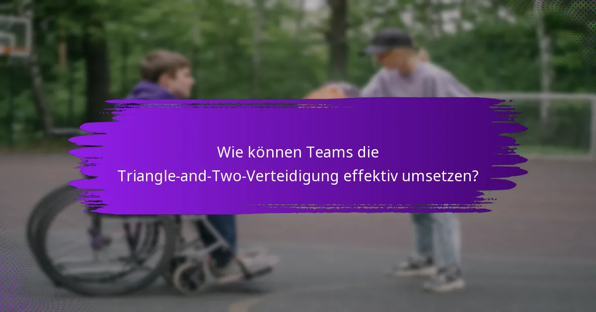 Wie können Teams die Triangle-and-Two-Verteidigung effektiv umsetzen?
