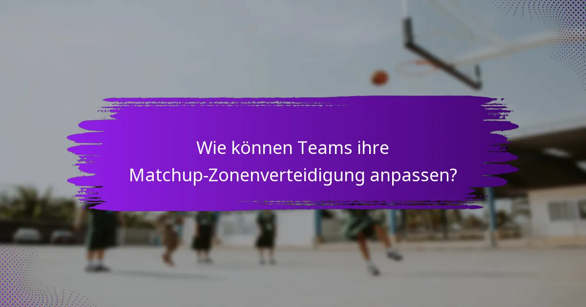 Wie können Teams ihre Matchup-Zonenverteidigung anpassen?