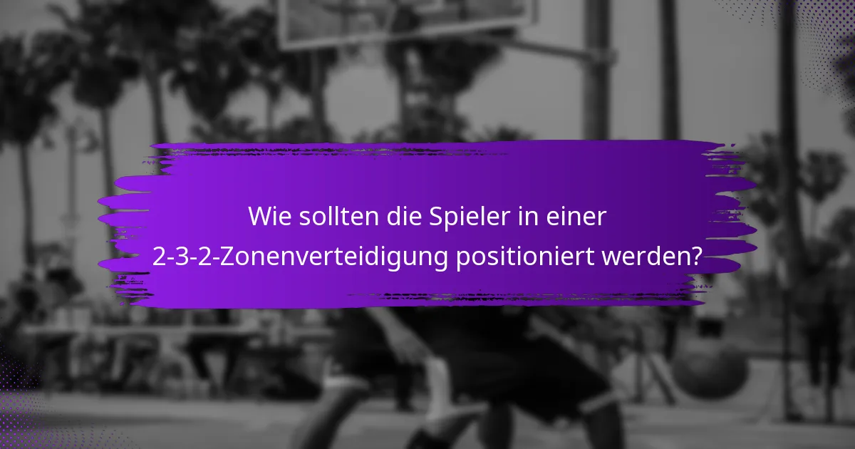 Wie sollten die Spieler in einer 2-3-2-Zonenverteidigung positioniert werden?